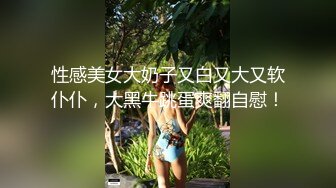 性感美女大奶子又白又大又软仆仆，大黑牛跳蛋爽翻自慰！