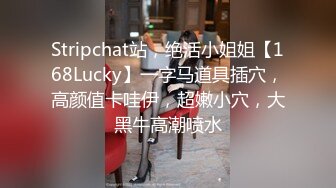 Stripchat站，绝活小姐姐【168Lucky】一字马道具插穴，高颜值卡哇伊，超嫩小穴，大黑牛高潮喷水