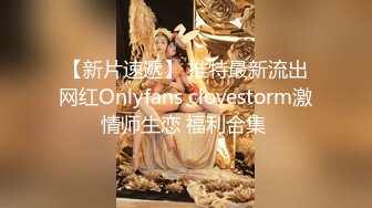 【新片速遞】 推特最新流出网红Onlyfans clovestorm激情师生恋 福利合集 