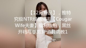 ⚫️⚫️【12月新品】，推特究极NTR绿帽博主【CougarWife夫妻】福利私拍，黑丝开裆与单男3P道具调教1