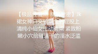 【极品性爱❤️精品泄密】Jk裙女神口交骑乘全射屁股上 清纯小仙女主动骑乘 紧致粉嫩小穴给骚逼干的淫水泛滥