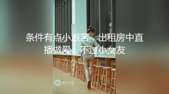 条件有点小艰苦，出租房中直播做爱，不过小女友