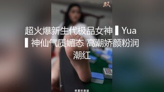 超火爆新生代极品女神 ▌Yua ▌神仙气质媚态 高潮娇颜粉润潮红