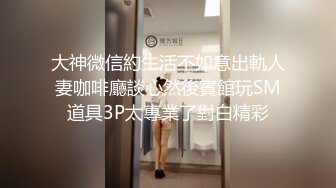 大神微信約生活不如意出軌人妻咖啡廳談心然後賓館玩SM道具3P太專業了對白精彩