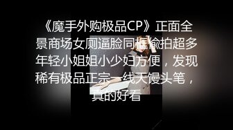 《魔手外购极品CP》正面全景商场女厕逼脸同框偸拍超多年轻小姐姐小少妇方便，发现稀有极品正宗一线天馒头笔，真的好看