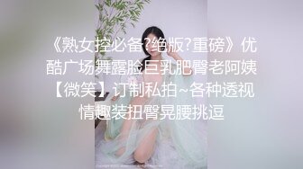 【专约老阿姨】嫩妹，嫩妹今夜是出道以来约的妹子颜值巅峰，蜂腰翘臀，玲珑有致，女神干起太爽