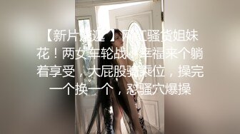 【新片速遞 】网红骚货姐妹花！两女车轮战！幸福来个躺着享受，大屁股骑乘位，操完一个换一个，怼骚穴爆操