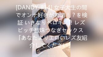 [DANDY-814] 女子大生の間でオンナ好きが急増！？を検証 いきなりベロキス！レズビッチ数珠つなぎセックス 「あなたよりエロいレズ友紹介してください」