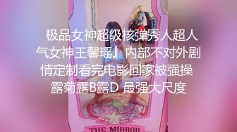   极品女神超级核弹秀人超人气女神王馨瑶』内部不对外剧情定制看完电影回家被强操 露菊露B露D 最强大尺度