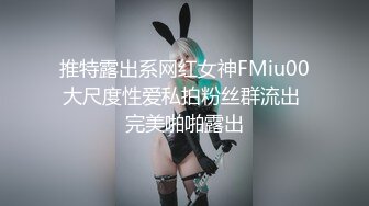 推特露出系网红女神FMiu00大尺度性爱私拍粉丝群流出 完美啪啪露出