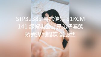 STP32389 果冻传媒 91KCM141 绿帽老公让兄弟把淫荡娇妻操到腿软 爱丽丝