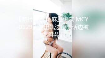 【新片速遞】 麻豆传媒 MCY-0129人妻出轨边接电话边被操-梁芸菲