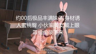 约00后极品丰满妹子 身材诱人蜜桃臀 小伙骗美女戴上眼罩偷偷录下来