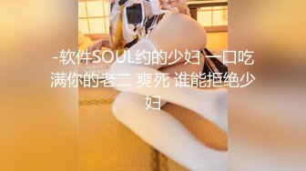 -软件SOUL约的少妇 一口吃满你的老二 爽死 谁能拒绝少妇