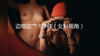 边吻边艹 Y学妹（女粉视角）