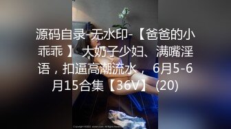 源码自录-无水印-【爸爸的小乖乖 】 大奶子少妇、满嘴淫语，扣逼高潮流水， 6月5-6月15合集【36V】 (20)