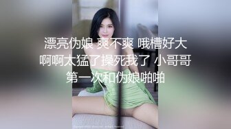  漂亮伪娘 爽不爽 哦槽好大 啊啊太猛了操死我了 小哥哥第一次和伪娘啪啪