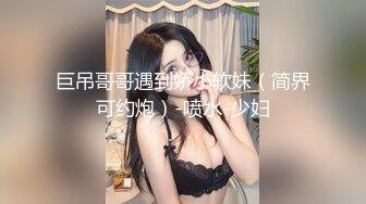 巨吊哥哥遇到娇小软妹（简界可约炮）-喷水-少妇