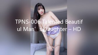 TPNS-006 Talented Beautiful Man’s Daughter – HD