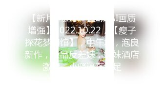 【新片速遞】 【超清AI画质增强】2022.10.22，【瘦子探花梦幻馆】，中午场，泡良新作，极品反差婊，嫩妹酒店激情，小骚逼在满足