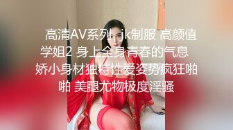 ✿高清AV系列✿jk制服 高颜值学姐2 身上全身青春的气息 娇小身材独特性爱姿势疯狂啪啪 美腿尤物极度淫骚