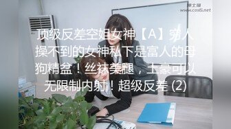 顶级反差空姐女神【A】穷人操不到的女神私下是富人的母狗精盆！丝袜美腿，土豪可以无限制内射！超级反差 (2)