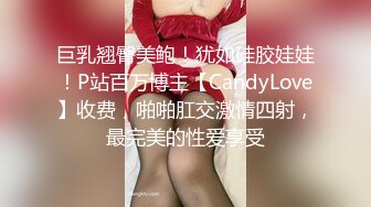 巨乳翘臀美鲍！犹如硅胶娃娃！P站百万博主【CandyLove】收费，啪啪肛交激情四射，最完美的性爱享受