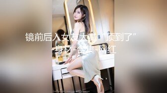 镜前后入女友大喊“顶到了”-身材-合集-网红