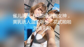 雀儿满天飞高颜值外围女神，美乳诱人温柔听话，花式啪啪激情无限