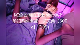 KC全景厕拍正版 soso系列  孕妇嫩妹阴部一览无余【300v】 (195)