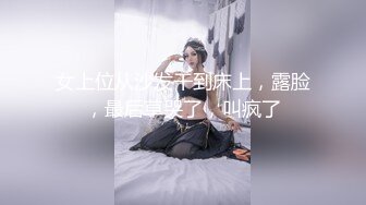 女上位从沙发干到床上，露脸，最后草哭了，叫疯了