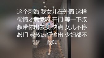 这个刺激 我女儿在外面 这样偷情才刺激嘛 开门 等一下叔叔带你出去买 快点 女儿不停敲门 叔叔疯狂输出 少妇都不敢叫