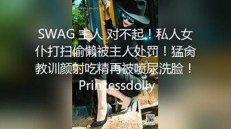 SWAG 主人 对不起！私人女仆打扫偷懒被主人处罚！猛肏教训颜射吃精再被喷尿洗脸！ Princessdolly