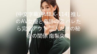 (中文字幕) [MILK-114] 推しのAV女優と奇跡の恋 バレたら完全アウト 二人だけの秘密の関係 南梨央奈