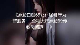 《露脸口爆69女仆咖啡厅为您服务❤️全程大尺露脸69传教母狗趴❤️》