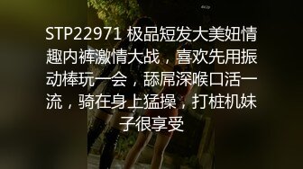 STP22971 极品短发大美妞情趣内裤激情大战，喜欢先用振动棒玩一会，舔屌深喉口活一流，骑在身上猛操，打桩机妹子很享受