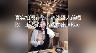 真实拍摄计划2 塞跳蛋人前唱歌，王者荣耀游戏中出 #Rae 》的!