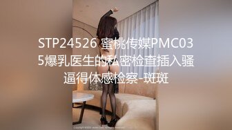 STP24526 蜜桃传媒PMC035爆乳医生的私密检查插入骚逼得体感检察-斑斑