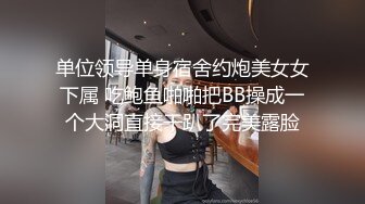 单位领导单身宿舍约炮美女女下属 吃鲍鱼啪啪把BB操成一个大洞直接干趴了完美露脸