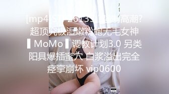 [mp4]STP26135 ?强制高潮? 超顶究极湿嫩粉鲍无毛女神 ▌MoMo ▌调教计划3.0 另类阳具爆插蜜穴 白浆溢出完全痉挛崩坏 vip0600