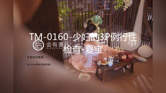 TM-0160-少妇的3P例行性检查-夏宝