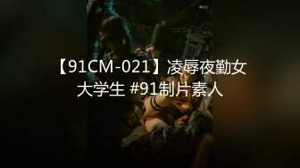 【91CM-021】凌辱夜勤女大学生 #91制片素人