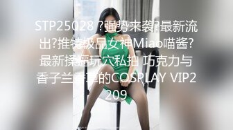 STP25028 ?强势来袭?最新流出?推特极品女神Miao喵酱?最新揉逼玩穴私拍 巧克力与香子兰香草的COSPLAY VIP2209