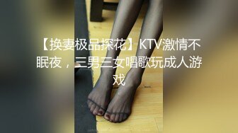 【换妻极品探花】KTV激情不眠夜，三男三女唱歌玩成人游戏