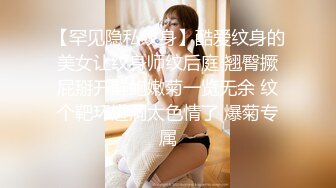 【罕见隐私纹身】酷爱纹身的美女让纹身师纹后庭 翘臀撅屁掰开鲜鲍嫩菊一览无余 纹个靶环进洞太色情了 爆菊专属