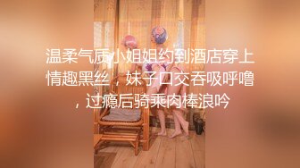 温柔气质小姐姐约到酒店穿上情趣黑丝，妹子口交吞吸呼噜，过瘾后骑乘肉棒浪吟