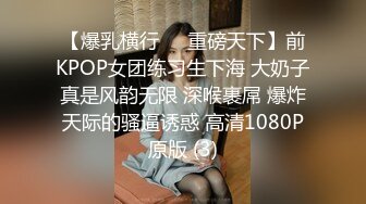 【爆乳横行❤️重磅天下】前KPOP女团练习生下海 大奶子真是风韵无限 深喉裹屌 爆炸天际的骚逼诱惑 高清1080P原版 (3)