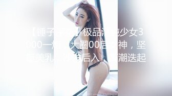 【锤子探花】极品清纯少女3000一炮，大圈00后女神，坚挺美乳，沙发后入，高潮迭起