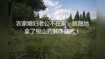 农家媳妇老公不在家，就随地拿了根山药解痒骚穴！