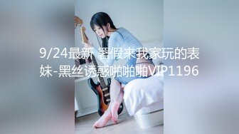 9/24最新 署假来我家玩的表妹-黑丝诱惑啪啪啪VIP1196